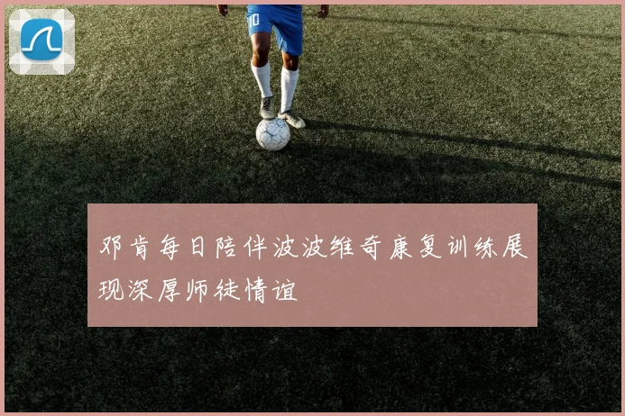 邓肯每日陪伴波波维奇康复训练展现深厚师徒情谊