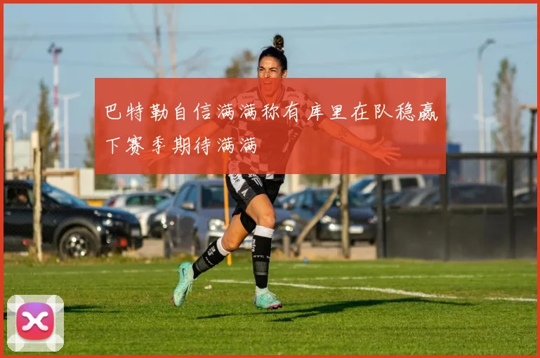 巴特勒自信满满称有库里在队稳赢下赛季期待满满