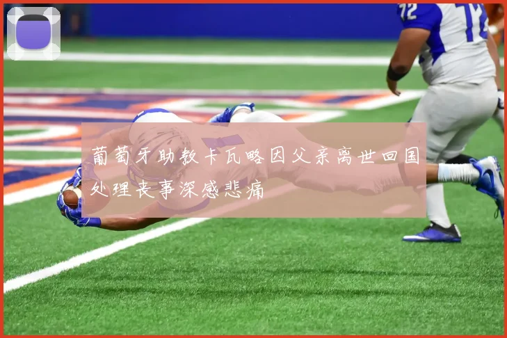 葡萄牙助教卡瓦略因父亲离世回国处理丧事深感悲痛