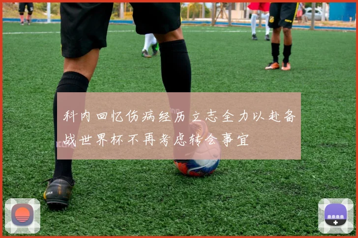 科内回忆伤病经历立志全力以赴备战世界杯不再考虑转会事宜