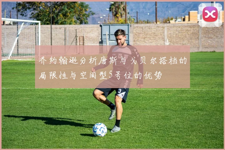 乔约翰逊分析唐斯与戈贝尔搭档的局限性与空间型5号位的优势