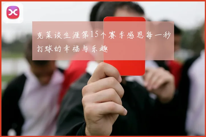 克莱谈生涯第15个赛季感恩每一秒打球的幸福与乐趣