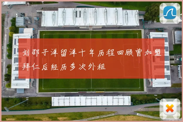 刘邵子洋留洋十年历程回顾曾加盟拜仁后经历多次外租