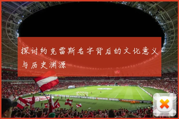 探讨约克雷斯名字背后的文化意义与历史渊源